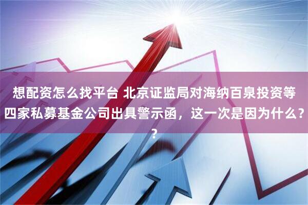 想配资怎么找平台 北京证监局对海纳百泉投资等四家私募基金公司出具警示函，这一次是因为什么？