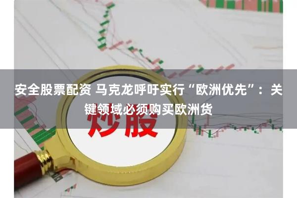 安全股票配资 马克龙呼吁实行“欧洲优先”：关键领域必须购买欧洲货